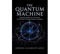 The Quantum Machine: Engineering Qubits, Error Correction, and the Road to Practical Quantum Computing