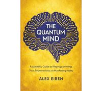 The Quantum Mind: A Scientific Guide to Reprogramming Your Subconscious and Manifesting Reality