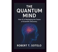 THE QUANTUM MIND: How AI Is Reshaping the Future of Scientific Discovery