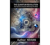 THE QUANTUM REVOLUTION: How Quantum Computers Will Change The World