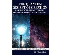 THE QUANTUM SECRET OF CREATION: MANIFEST YOUR DREAM THROUGH THE COSMIC POWER OF THE UNIVERSE