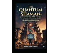 THE QUANTUM SHAMAN: THE ANCIENT CODEX of The Universe: The Ancient Malay Pawang Heritage.: The Ancient Cosmic Languages Of The Quantum World and Computing as Understood By The Ancient Malay Shaman