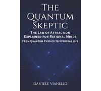 The Quantum Skeptic: The Law of Attraction Explained for Rational Minds: From Quantum Physics to Everyday Life