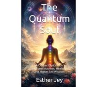 The Quantum Soul: A Deeper Exploration of Consciousness, Healing, and Higher Self Wisdom