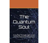 The Quantum Soul: A Journey Through Light, Love, and the Science of Awareness