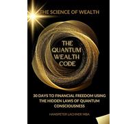THE QUANTUM WEALTH CODE: 30 Days to Financial Freedom Using the Hidden Laws of Quantum Consciousness.