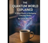 The Quantum World Explained: 10 Ways Physics is Reshaping Everyday Reality