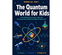 The Quantum World for Kids: A Fun STEM Guide to Atoms, Light, and the Strange Rules Behind Everything, for Ages 8 to 12