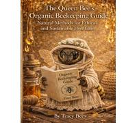 The Queen Bee's Organic Beekeeping Guide: Natural Methods for Ethical and Sustainable Hive Care