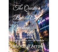The Question Behind Every Question: My Thoughts on God, Consciousness, and the Universe