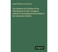 The Question of a Division of the Philosophical Faculty. Inaugural Address on Assuming the Rectorship of the University of Berlin