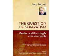 The Question of Separatism: Quebec and the Struggle over Sovereignty; With an Exclusive Unpublished 2005 Interview with Jane Jacobs