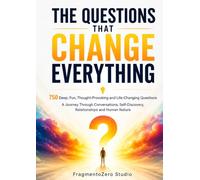 THE QUESTIONS THAT CHANGE EVERYTHING: 750 Deep, Fun, Thought-Provoking and Life-Changing Questions