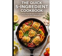 THE QUICK 5-INGREDIENT COOKBOOK: Fast, Stress-Free Recipes in 5 Ingredients or Less for Busy Weeknights