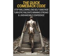 The Quick Comeback Code: Stop Wallowing, End Self-Sabotage Turn Epic Fails Into Winning Streaks & Unshakeable Confidence