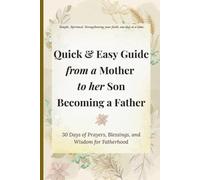 The Quick & Easy Guide from a Mother to Her Son Becoming a Father: 30 Days of Prayers, Blessings, and Wisdom for Fatherhood