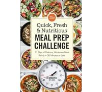 The Quick, Fresh & Nutritious Meal Prep Challenge: 21 Days of Delicious, Wholesome Meals Ready in 30 Minutes or Less