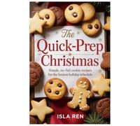 The Quick-Prep Christmas: Simple, No-Fail Cookie Recipes for the Busiest Holiday Schedule
