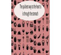 The quickest way to the heart is through the stomach: Blank Recipe Book | Fill In Your Favorite Recipes In This Empty Cook Book |