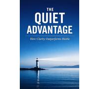 The Quiet Advantage: How Clarity Outperforms Hustle: 7