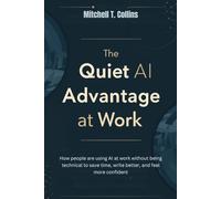 THE QUIET AI ADVANTAGE AT WORK: How people are using AI at work without being technical to save time, write better, and feel more confident