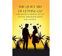 The Quiet Art of Letting Go: A guide to healing after heartbreak, rediscovering self-love, and finding peace when love fades.