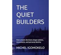 THE QUIET BUILDERS: How unseen decisions shape nations, movements, and personal destiny