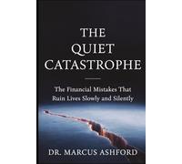 The Quiet Catastrophe: The Financial Mistakes That Ruin Lives Slowly and Silently