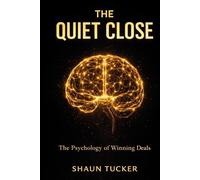 The Quiet Close: A Psychology-Based Framework for Closing Deals Without Selling Your Soul
