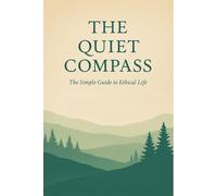 The Quiet Compass: The Simple Guide to Ethical Life