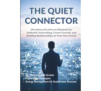 The Quiet Connector: The Introvert's Proven Playbook for Authentic Networking, Career Growth, and Building Relationships on Your Own Terms