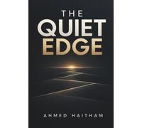 The Quiet Edge: How Small Decisions, Better Habits, and Consistent Actions Compound Into Extraordinary Result