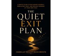 The Quiet Exit Plan: A Gentle Guide to Reclaiming Yourself, Rebuilding Trust, and Moving Forward at Your Own Pace