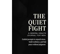 The Quiet Fight: A Mental Health Journal for Men; Guided prompts to unpack stress, build resilience, and find peace without judgement