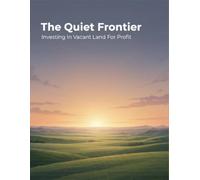 The Quiet Frontier: Investing In Vacant Land For Profit