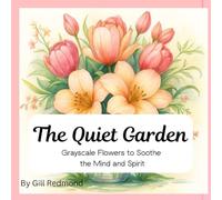 The Quiet Garden: Grayscale Flowers to Soothe the Mind and Spirit