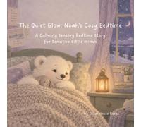 The Quiet Glow: Noah's Cozy Bedtime: A Calming Sensory Bedtime Story for Sensitive Little Minds (Low-Stimulation, Sensory-Friendly Bedtime Book for ... with Autism, ADHD, or Sensory Sensitivities)