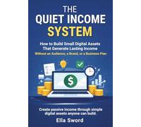 THE QUIET INCOME SYSTEM: How to Build Small Digital Assets That Generate Lasting Income Without an Audience, a Brand, or a Business Plan