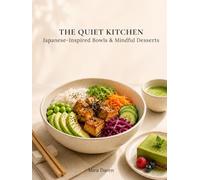 The Quiet Kitchen: Japanese-Inspired Bowls, Mindful Desserts & Simple Rituals for Calm Everyday Eating