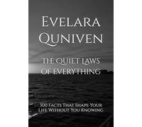 The Quiet Laws of Everything: 300 Facts That Shape Your Life Without You Knowing