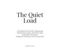 The Quiet Load: A Guided Journal for Releasing Emotional Labor, Mental Load, and Quiet Burnout Without Pressure to Fix Yourself