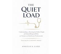 THE QUIET LOAD: Understanding and Resetting the Hidden Weight of Clinical Responsibility for Nurses and Healthcare Professionals Featuring the CLEAR SHIFT Method