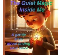 The Quiet Magic Inside Me: A Gentle Story About Confidence, Courage, and Finding Your Voice