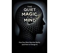 The Quiet Magic of the Mind: How Your Brain Rewrites Reality (and How to Change It)