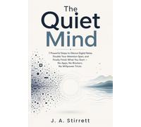 The Quiet Mind: 7 Powerful Steps to Silence Digital Noise, Double Your Attention Span, and Finally Finish What You Start - No Apps, No Blockers, No Willpower Tricks