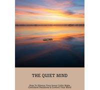 The Quiet Mind: How To Silence Your Inner Critic Make Confident Decisions & Control Your Mind