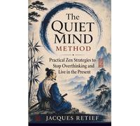 The Quiet Mind Method: Practical Zen Strategies to Stop Overthinking and Live in the Present