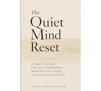 THE QUIET MIND RESET: A Gentle 7-Day Plan to Calm an Overstimulated Brain, Rebuild Your Focus, and Stop Living at the Mercy of Your Phone