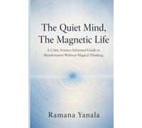 The Quiet Mind, The Magnetic Life: A Calm, Science-Informed Guide to Manifestation Without Magical Thinking