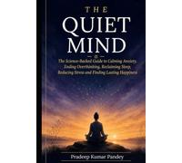 The Quiet Mind: The Science-Backed Guide to Calming Anxiety, Ending Overthinking, Reclaiming Sleep, Reducing Stress, and Finding Lasting Happiness